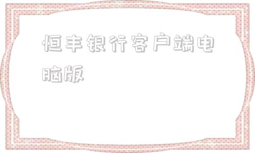 恒丰银行客户端电脑版恒丰银行企业网上银行登录入口